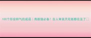 100个形容帅气的成语高颜值必备古人审美天花板都在这了