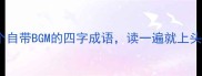 10个自带BGM的四字成语读一遍就上头