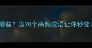 形容很普遍的成语有哪些这20个高频成语让你秒变表达达人附用法