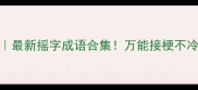 爆款必备最新摇字成语合集万能接梗不冷场速存