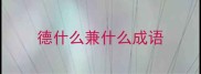 德什么兼什么成语
