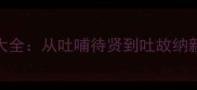 吐字开头的50个成语大全从吐哺待贤到吐故纳新一文掌握高频用法