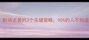 为之一振职场逆袭的3个关键策略90的人不知道的底层逻辑