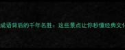 中国成语背后的千年名胜这些景点让你秒懂经典文化
