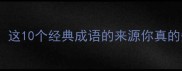 成语归属大这10个经典成语的来源你真的知道吗