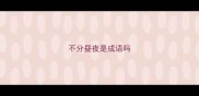 不分昼夜是成语吗