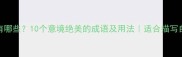 有云有雾的成语有哪些10个意境绝美的成语及用法适合描写自然景色的万能表达