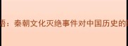 焚书坑儒成语秦朝文化灭绝事件对中国历史的影响与启示