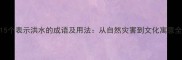 15个表示洪水的成语及用法从自然灾害到文化寓意全