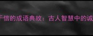10个关于信的成语典故古人智慧中的诚信密码