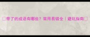 带了的成语有哪些常用易错全避坑指南