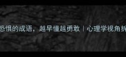 10个揭示内心恐惧的成语越早懂越勇敢心理学视角拆解你的心理防线