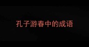 孔子游春中的成语
