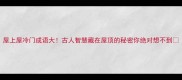 屋上屋冷门成语大古人智慧藏在屋顶的秘密你绝对想不到