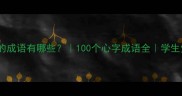 所有心的成语有哪些100个心字成语全学生党必看