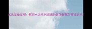 水无至柔至刚解码水无系列成语的哲学智慧与商业启示
