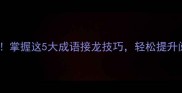 小学语文必学掌握这5大成语接龙技巧轻松提升阅读写作能力