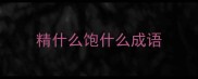 精什么饱什么成语