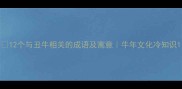 12个与丑牛相关的成语及寓意牛年文化冷知识