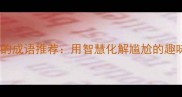 10个最幽默的成语推荐用智慧化解尴尬的趣味表达指南