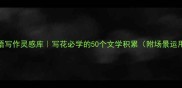 四字成语写作灵感库写花必学的50个文学积累附场景运用技巧