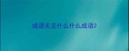 成语无见什么什么成语