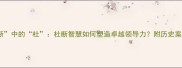 成语房谋杜断中的杜杜断智慧如何塑造卓越领导力附历史案例与职场应用