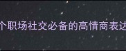 和尊成语推荐10个职场社交必备的高情商表达最后一个绝了