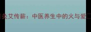 灸艾传薪中医养生中的火与爱