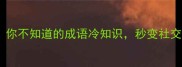 弦外之音你不知道的成语冷知识秒变社交达人必备