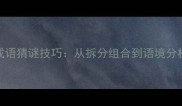 必背100个小学到高中高频成语猜谜技巧从拆分组合到语境分析快速掌握成语学习秘籍