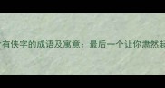 十大含有侠字的成语及寓意最后一个让你肃然起敬