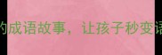 从天而降10个惊心动魄的成语故事让孩子秒变语文小达人附记忆口诀