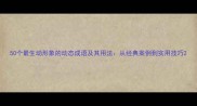 50个最生动形象的动态成语及其用法从经典案例到实用技巧