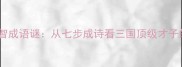 曹植曹丕斗智成语谜从七步成诗看三国顶级才子的智慧对决