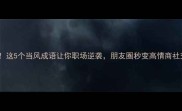 必学这5个当风成语让你职场逆袭朋友圈秒变高情商社交圈
