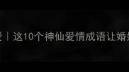 老公对老婆的爱这10个神仙爱情成语让婚姻保鲜到老