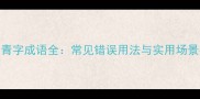 10个青字成语全常见错误用法与实用场景指南