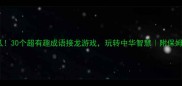 挑战小脑瓜30个超有趣成语接龙游戏玩转中华智慧附保姆级学习攻略