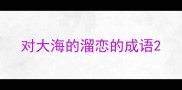 对大海的溜恋的成语