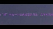 有娇字的10个经典成语及用法文学知识库