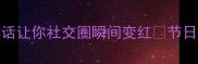 喜气洋洋的成语推荐10个吉祥话让你社交圈瞬间变红节日祝福职场话术情侣日常全攻略