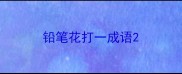 铅笔花打一成语