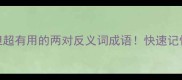干货冷门但超有用的两对反义词成语快速记忆方法大公开