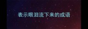 表示眼泪流下来的成语