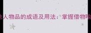 十大形容属于他人物品的成语及用法掌握借物喻人的语言智慧