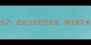 掌握3大技巧轻松自创妙用成语解锁高阶表达秘籍
