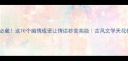 必藏这10个痴情成语让情话秒变高级古风文学天花板