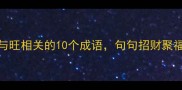 吉祥话大全与旺相关的10个成语句句招财聚福快存起来