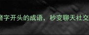 开头必看20个磨字开头的成语秒变聊天社交圈最会说话的人
